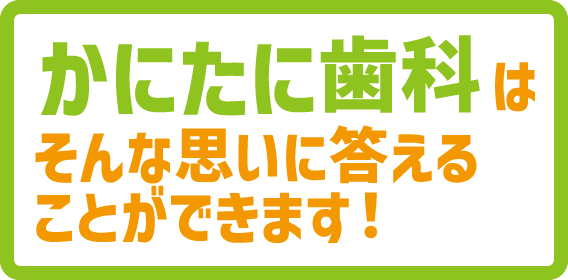 かにたに⻭科はそんな思いに答えることができます！